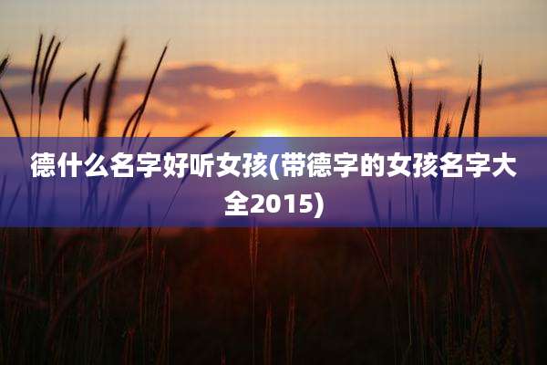 德什么名字好听女孩(带德字的女孩名字大全2015)