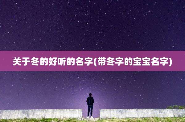 关于冬的好听的名字(带冬字的宝宝名字)