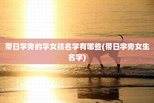 带日字旁的字女孩名字有哪些(带日字旁女生名字)