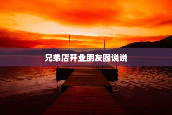 兄弟店开业朋友圈说说