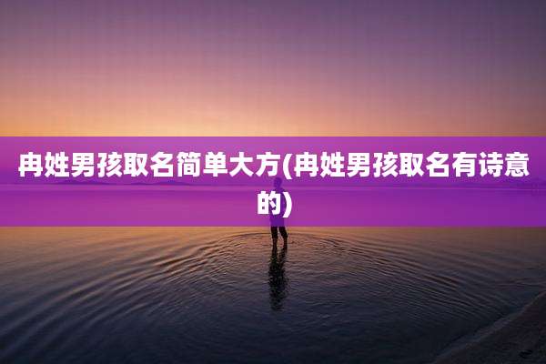 冉姓男孩取名简单大方(冉姓男孩取名有诗意的)