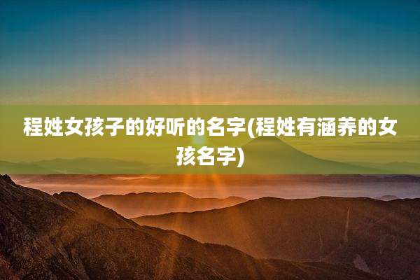 程姓女孩子的好听的名字(程姓有涵养的女孩名字)