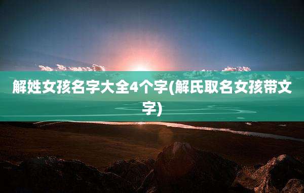 解姓女孩名字大全4个字(解氏取名女孩带文字)