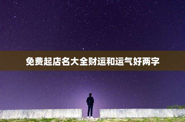 免费起店名大全财运和运气好两字
