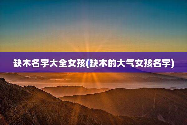 缺木名字大全女孩(缺木的大气女孩名字)