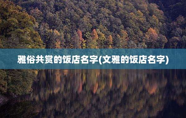 雅俗共赏的饭店名字(文雅的饭店名字)
