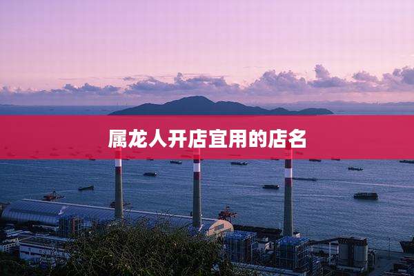 属龙人开店宜用的店名