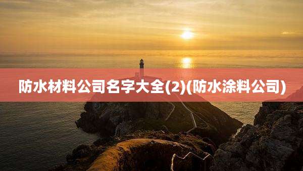 防水材料公司名字大全(2)(防水涂料公司)
