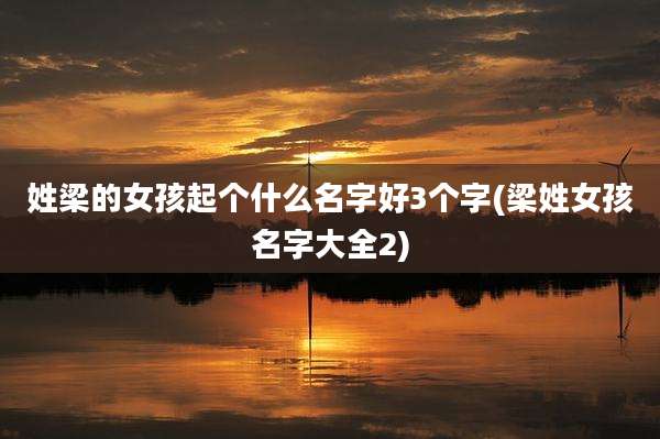 姓梁的女孩起个什么名字好3个字(梁姓女孩名字大全2)