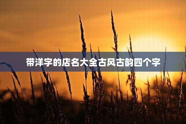带洋字的店名大全古风古韵四个字