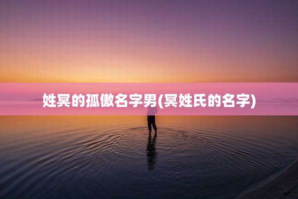 姓冥的孤傲名字男(冥姓氏的名字)