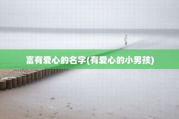 富有爱心的名字(有爱心的小男孩)
