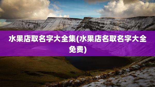 水果店取名字大全集(水果店名取名字大全免费)