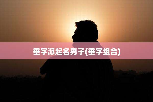 垂字派起名男子(垂字组合)
