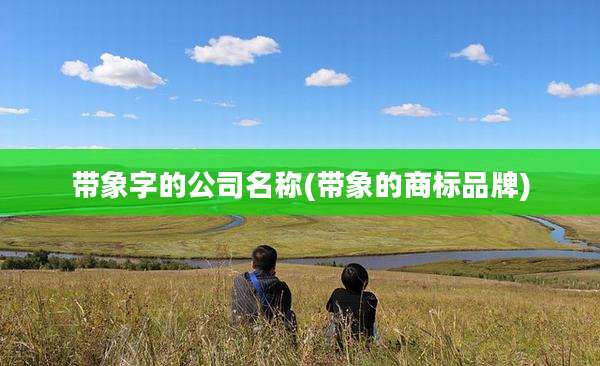 带象字的公司名称(带象的商标品牌)