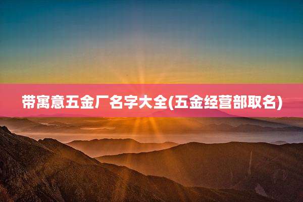 带寓意五金厂名字大全(五金经营部取名)