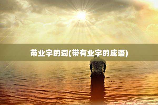 带业字的词(带有业字的成语)