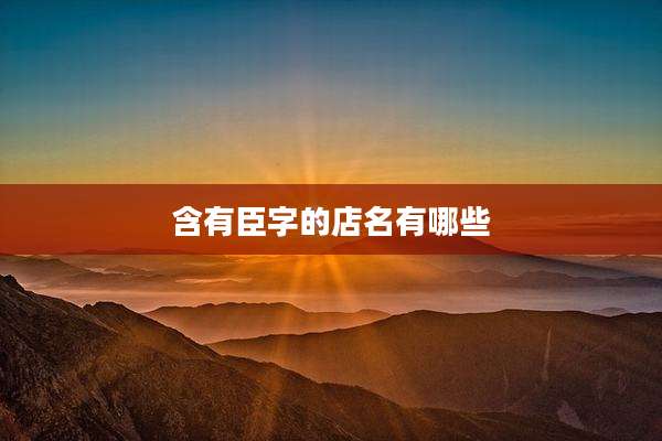 含有臣字的店名有哪些