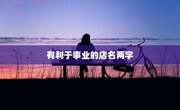有利于事业的店名两字