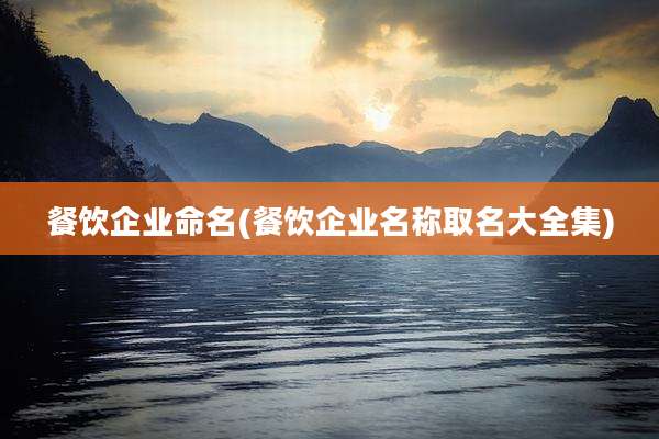 餐饮企业命名(餐饮企业名称取名大全集)