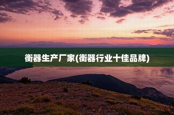 衡器生产厂家(衡器行业十佳品牌)