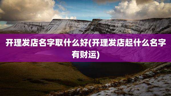 开理发店名字取什么好(开理发店起什么名字有财运)