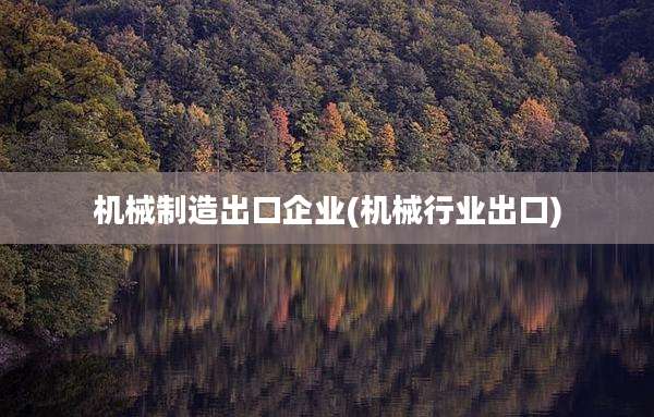机械制造出口企业(机械行业出口)