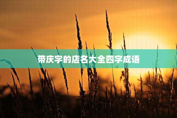 带庆字的店名大全四字成语