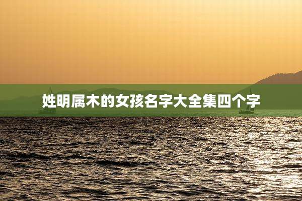 姓明属木的女孩名字大全集四个字