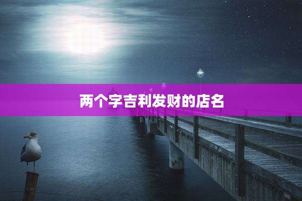 两个字吉利发财的店名