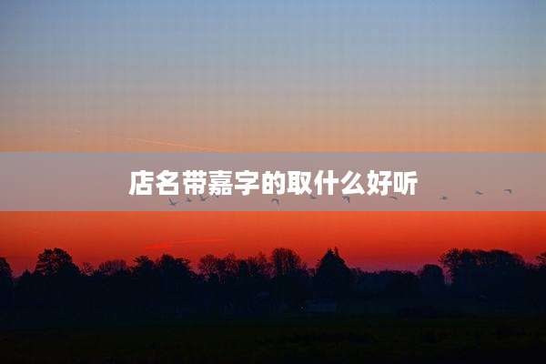 店名带嘉字的取什么好听