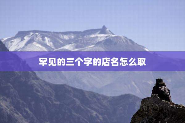 罕见的三个字的店名怎么取