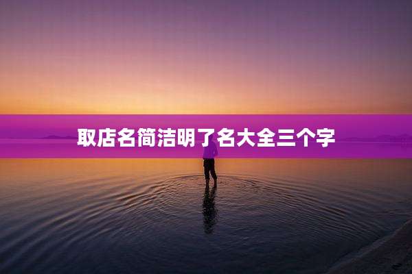取店名简洁明了名大全三个字
