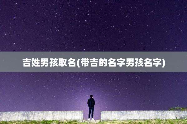 吉姓男孩取名(带吉的名字男孩名字)
