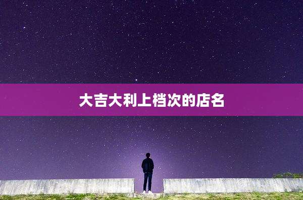 大吉大利上档次的店名