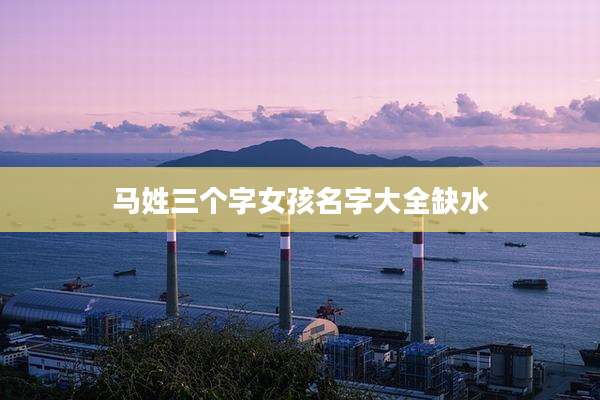 马姓三个字女孩名字大全缺水