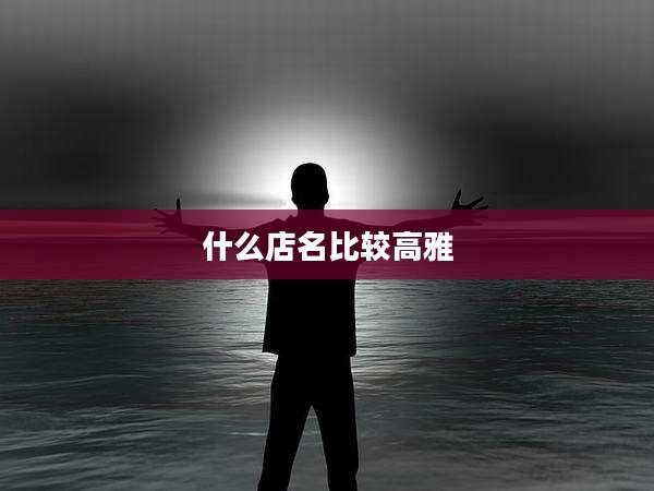 什么店名比较高雅