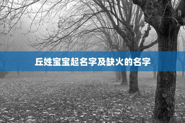 丘姓宝宝起名字及缺火的名字