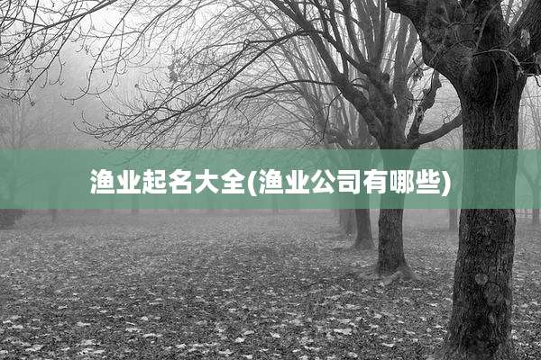 渔业起名大全(渔业公司有哪些)