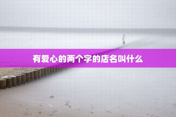 有爱心的两个字的店名叫什么