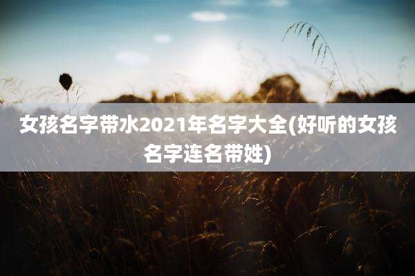 女孩名字带水2021年名字大全(好听的女孩名字连名带姓)