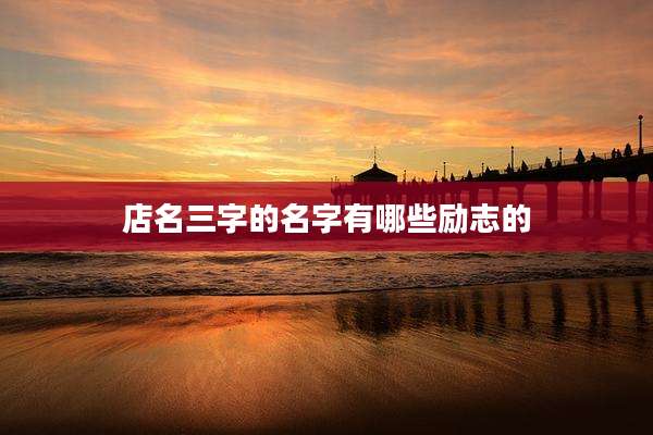 店名三字的名字有哪些励志的