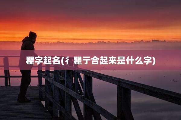 瞿字起名(彳瞿亍合起来是什么字)