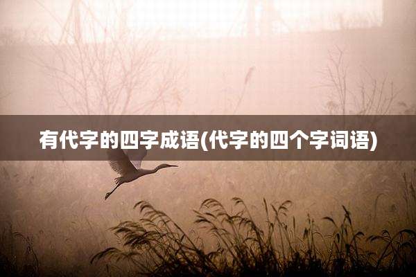 有代字的四字成语(代字的四个字词语)