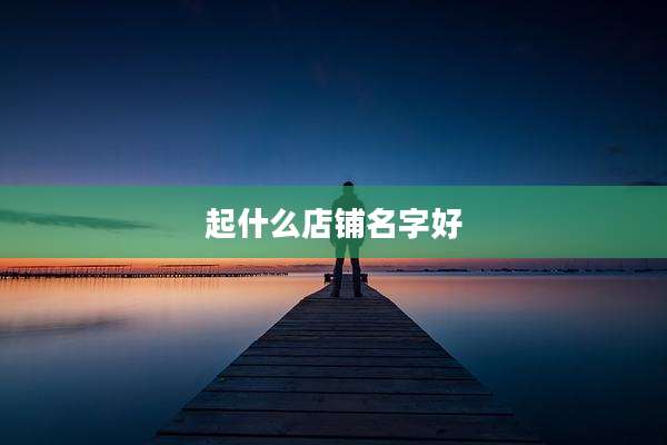 起什么店铺名字好