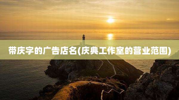 带庆字的广告店名(庆典工作室的营业范围)
