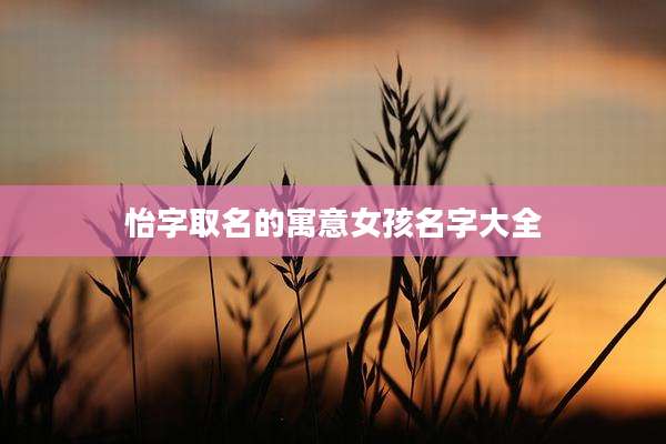 怡字取名的寓意女孩名字大全