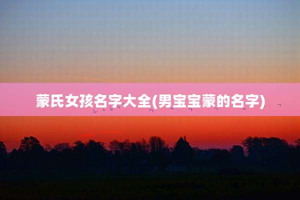 蒙氏女孩名字大全(男宝宝蒙的名字)