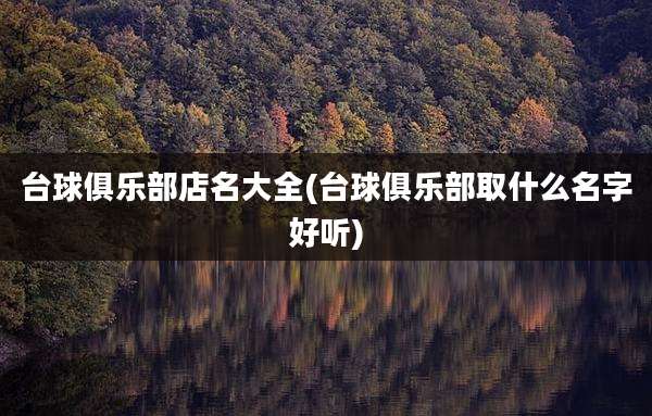 台球俱乐部店名大全(台球俱乐部取什么名字好听)