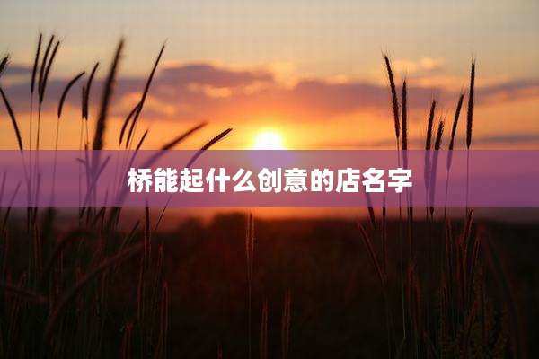 桥能起什么创意的店名字